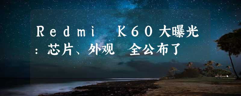 Redmi K60大曝光：芯片、外观 全公布了