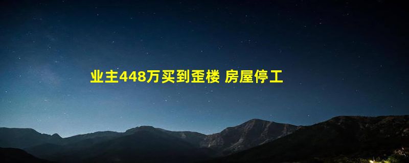 业主448万买到歪楼 房屋停工一年已长满杂草