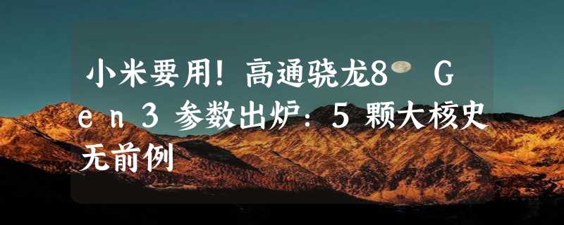 小米要用！高通骁龙8 Gen3参数出炉：5颗大核史无前例