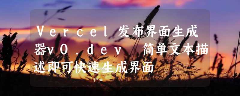 Vercel发布界面生成器v0.dev 简单文本描述即可快速生成界面