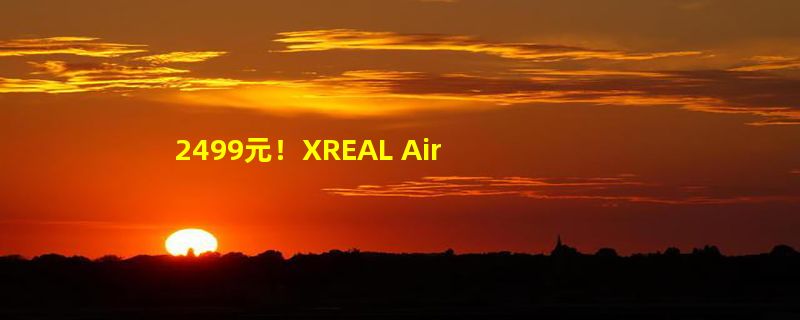 2499元！XREAL Air 2“京东小魔方”XR新品日限时优惠