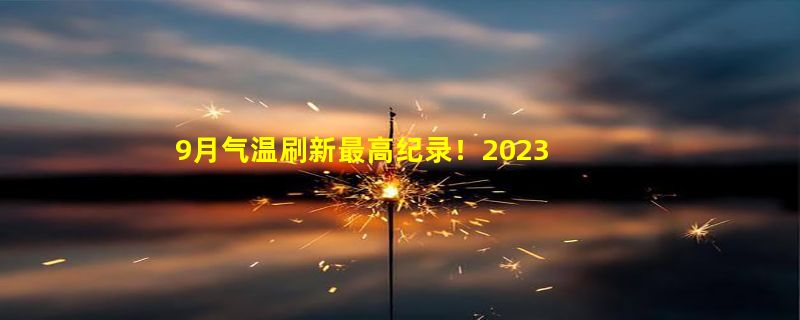 9月气温刷新最高纪录！2023年或成最热一年