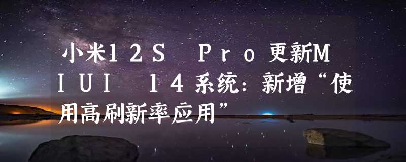 小米12S Pro更新MIUI 14系统：新增“使用高刷新率应用”