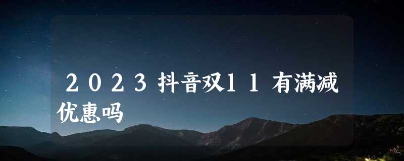 2023抖音双11有满减优惠吗