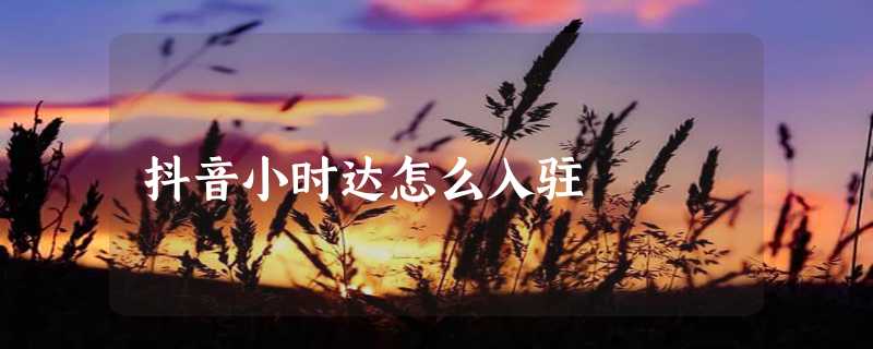 抖音小时达怎么入驻