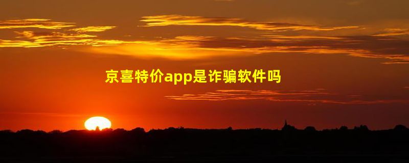 京喜特价app是诈骗软件吗