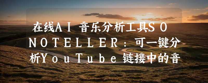 在线AI音乐分析工具SONOTELLER：可一键分析YouTube链接中的音乐