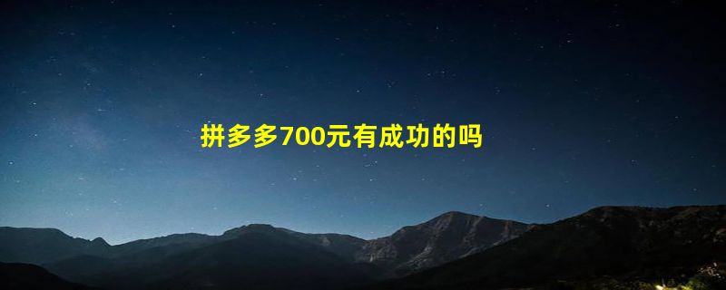 拼多多700元有成功的吗