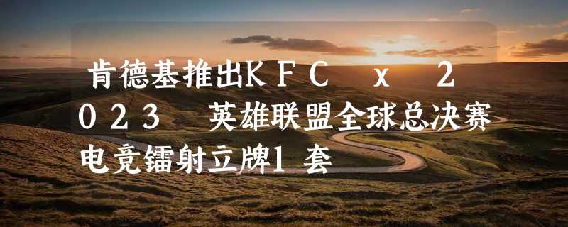 肯德基推出KFC x 2023 英雄联盟全球总决赛电竞镭射立牌1套