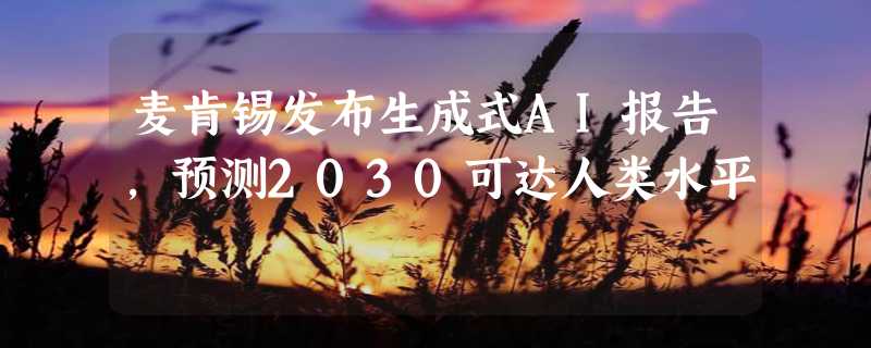 麦肯锡发布生成式AI报告，预测2030可达人类水平