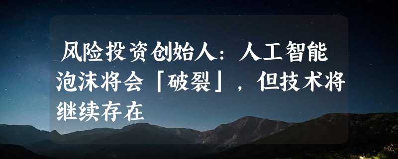 风险投资创始人：人工智能泡沫将会「破裂」，但技术将继续存在