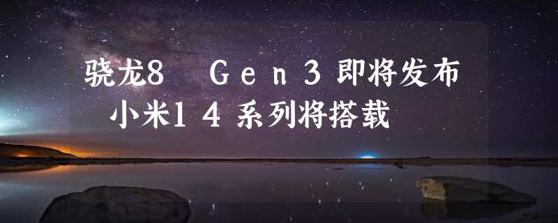 骁龙8 Gen3即将发布 小米14系列将搭载