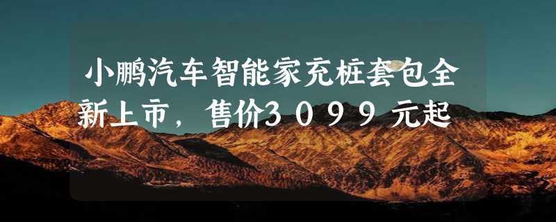 小鹏汽车智能家充桩套包全新上市，售价3099元起