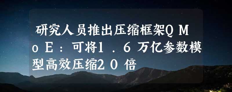 研究人员推出压缩框架QMoE：可将1.6万亿参数模型高效压缩20倍