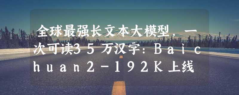 全球最强长文本大模型，一次可读35万汉字：Baichuan2-192K上线