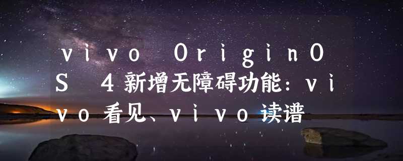 vivo OriginOS 4新增无障碍功能：vivo看见、vivo读谱