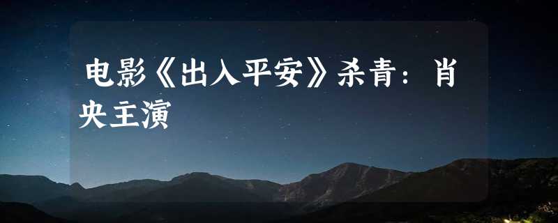 电影《出入平安》杀青：肖央主演