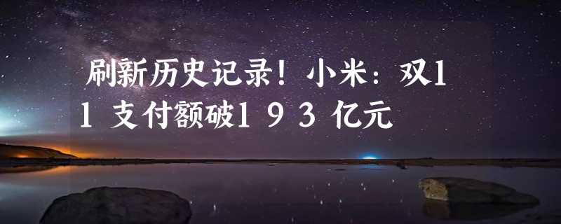 刷新历史记录！小米：双11支付额破193亿元