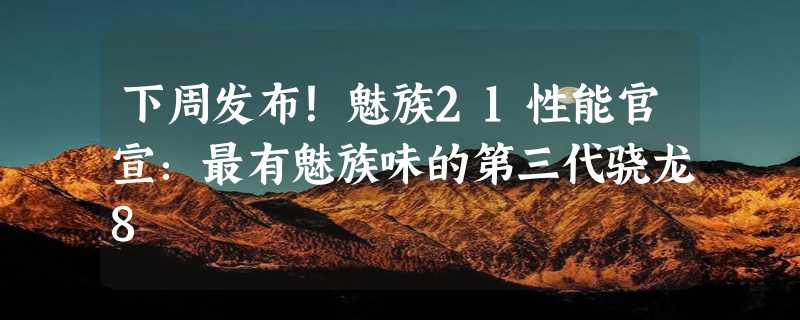 下周发布！魅族21性能官宣：最有魅族味的第三代骁龙8