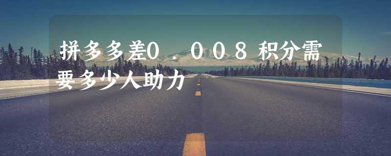 拼多多差0.008积分需要多少人助力