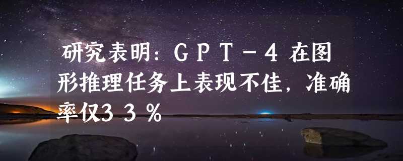 研究表明：GPT-4在图形推理任务上表现不佳，准确率仅33%