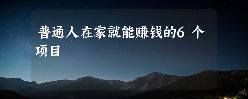 普通人在家就能赚钱的6个项目