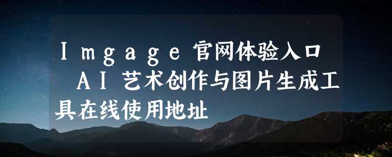 Imgage官网体验入口 AI艺术创作与图片生成工具在线使用地址