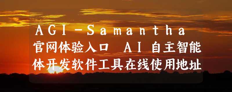 AGI-Samantha官网体验入口 AI自主智能体开发软件工具在线使用地址