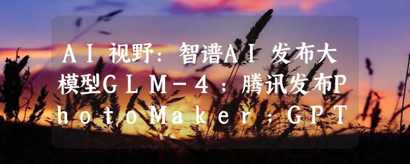 AI视野：智谱AI发布大模型GLM-4；腾讯发布PhotoMaker；GPT Store现多款违规AI女友；Deepfake音视频检测技术亮相CES