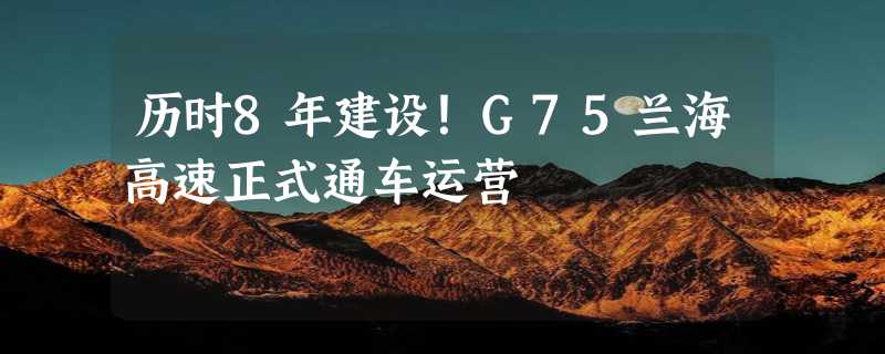 历时8年建设！G75兰海高速正式通车运营