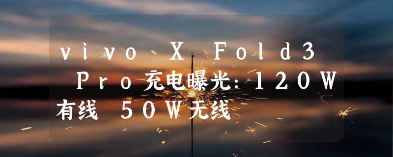 vivo X Fold3 Pro充电曝光：120W有线 50W无线