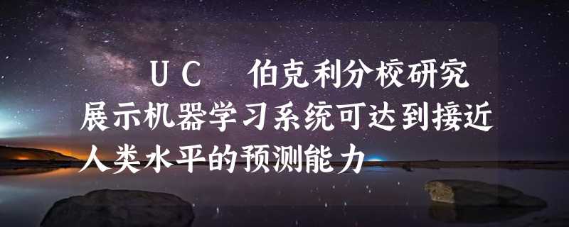 ​ UC 伯克利分校研究展示机器学习系统可达到接近人类水平的预测能力