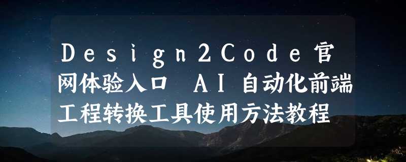 Design2Code官网体验入口 AI自动化前端工程转换工具使用方法教程