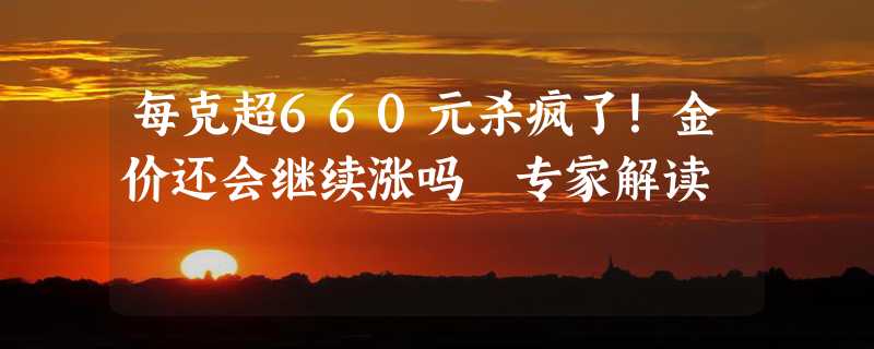 每克超660元杀疯了！金价还会继续涨吗 专家解读