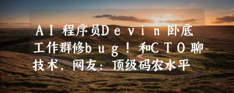 AI程序员Devin卧底工作群修bug！和CTO聊技术，网友：顶级码农水平