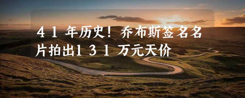 41年历史！乔布斯签名名片拍出131万元天价