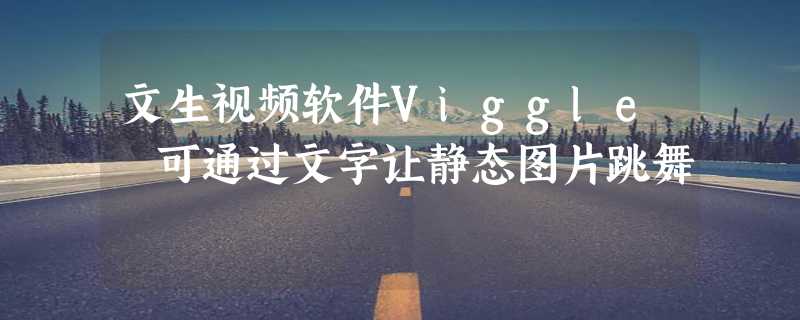 文生视频软件Viggle 可通过文字让静态图片跳舞