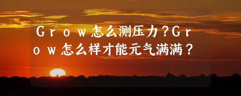 Grow怎么测压力？Grow怎么样才能元气满满？