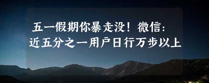 五一假期你暴走没！微信：近五分之一用户日行万步以上