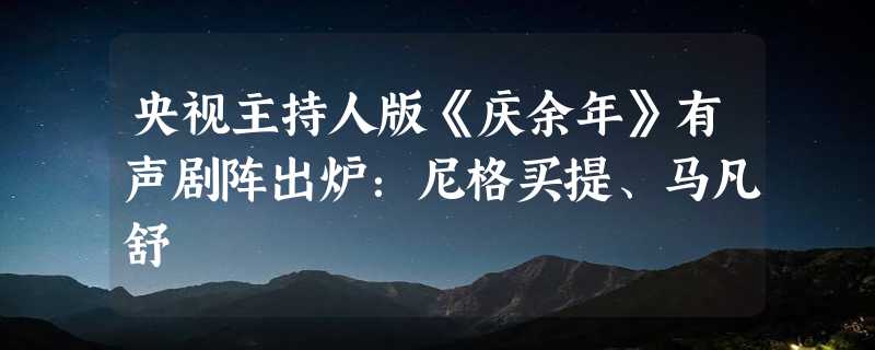 央视主持人版《庆余年》有声剧阵出炉：尼格买提、马凡舒