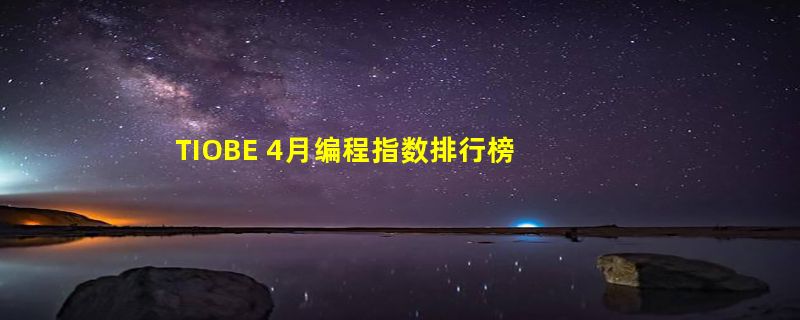 TIOBE 4月编程指数排行榜：Fortran在20多年后“复活”进入Top 10