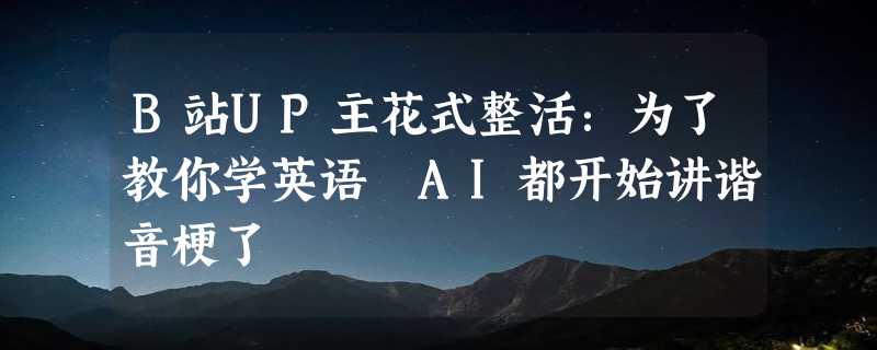 B站UP主花式整活：为了教你学英语 AI都开始讲谐音梗了