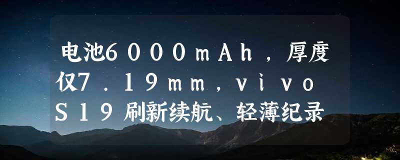 电池6000mAh，厚度仅7.19mm，vivo S19刷新续航、轻薄纪录