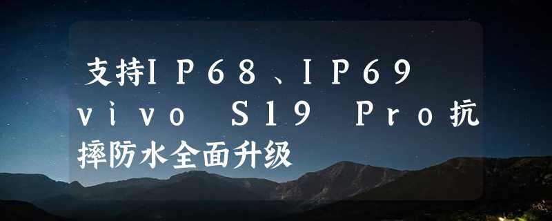 支持IP68、IP69 vivo S19 Pro抗摔防水全面升级