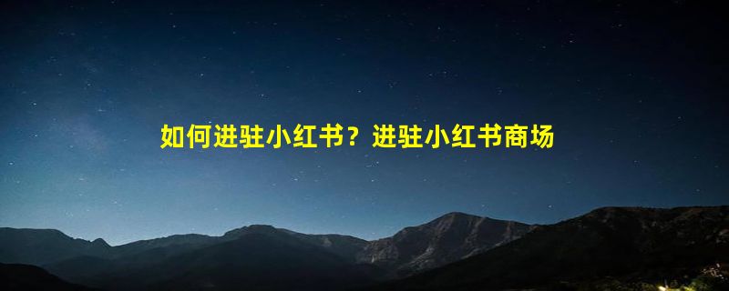 如何进驻小红书？进驻小红书商场要交钱吗？