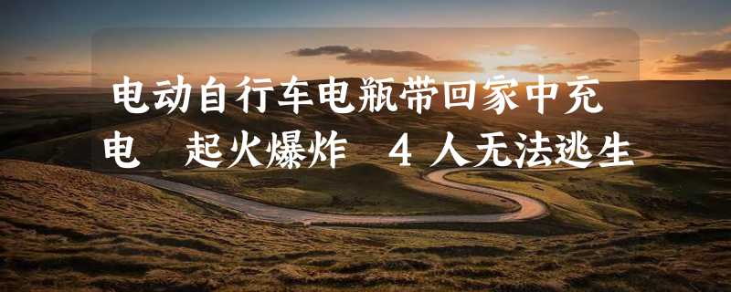 电动自行车电瓶带回家中充电 起火爆炸 4人无法逃生