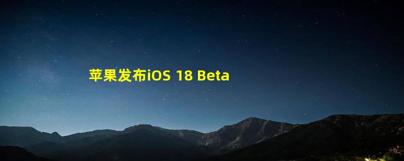 苹果发布iOS 18 Beta 2升级：iPhone镜像、屏幕共享来了