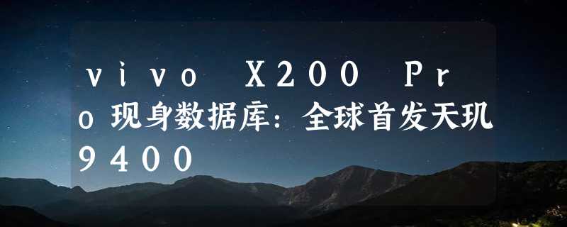 vivo X200 Pro现身数据库：全球首发天玑9400