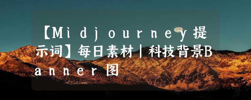 【Midjourney提示词】每日素材｜科技背景Banner图