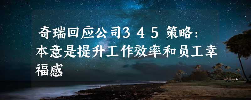 奇瑞回应公司345策略：本意是提升工作效率和员工幸福感